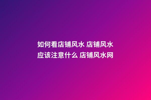 如何看店铺风水 店铺风水应该注意什么 店铺风水网